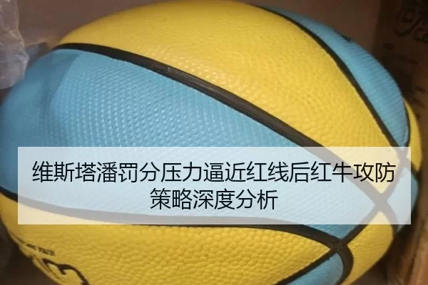 维斯塔潘罚分压力逼近红线后红牛攻防策略深度分析
